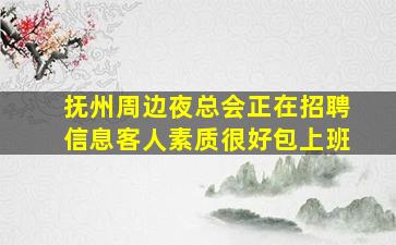 抚州周边夜总会正在招聘信息客人素质很好包上班