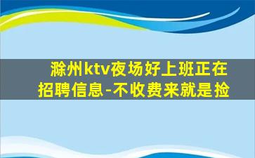 滁州ktv夜场好上班正在招聘信息-不收费来就是捡